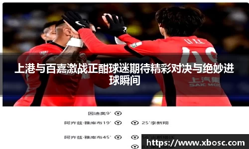 上港与百嘉激战正酣球迷期待精彩对决与绝妙进球瞬间